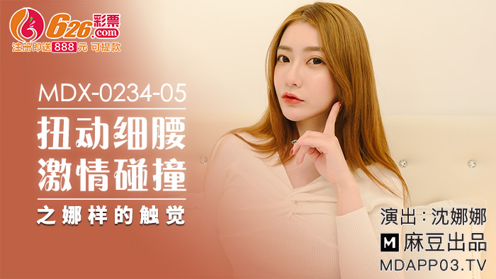 MDX-0234-05 หนังโป้จีน Shen Nana สาวสวยหุ่นเด็ดสะดุดล้มเจอหนุ่มรับไว้ทันเหมือนในละคร พากลับคอนโดไปเย็ดกันทันที ดูดนมเลียหีจับอมควย โดนซอยหีไม่ยั้งร้องเสียวไม่หยุดน้ำแตกเต็มอก
